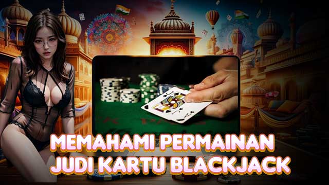 Memahami Permainan Judi Kartu Blackjack